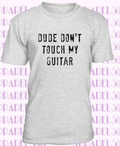 Dude Don't Touch My Guitar T-Shirt, Funny Music T-shirt, Rock N Roll Tee, T shirts for Musicians, Gift