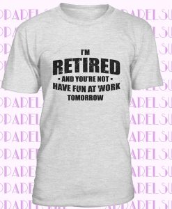 I'm Retired Shirt, Have Fun At Work Tomorrow T Shirt, Funny Grandpa Shirt, Happy Retirement Tee, Retirement Gifts For Men