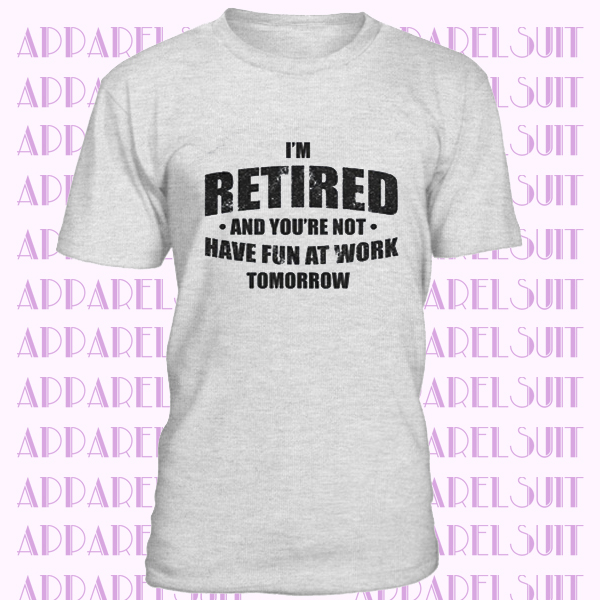 I'm Retired Shirt, Have Fun At Work Tomorrow T Shirt, Funny Grandpa Shirt, Happy Retirement Tee, Retirement Gifts For Men