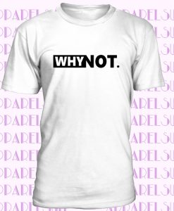 Why Not Slogan Shirt