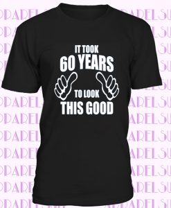 60th Birthday It Took 60 Years To Look This Good T Shirt Dad Father Grandad Gift