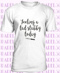 Feeling A Tad Stabby Today T-shirt, Ladies Unisex Crewneck Shirt, Sarcastic T-shirt, Instagram T-shirt, Short & Long Sleeve T-shirt