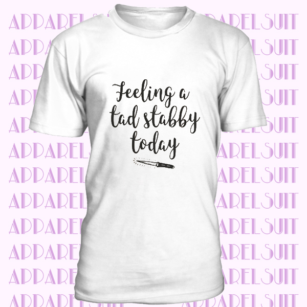 Feeling A Tad Stabby Today T-shirt, Ladies Unisex Crewneck Shirt, Sarcastic T-shirt, Instagram T-shirt, Short & Long Sleeve T-shirt