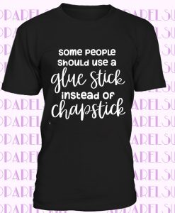 Funny Sarcastic T-Shirt, Some People Should Use a Glue Stick Instead of Chapstick, Humorous Gift