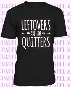 Leftovers Are For Quitters Fun Unisex T-Shirt, Funny and Festive Thanksgiving,Fall Time T-Shirt