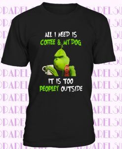 Mr Grinch All I Need Is Coffee and My Dog It's Too Peopley Funny Graphic T-Shirt