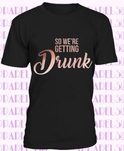 Were Getting Drunk , Rose Gold Tshirt Bachelorette Party Shirts, Bachelorette Party Tshirts, Hen Party Tshirts