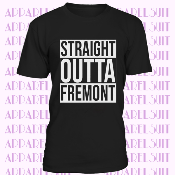 Fremont Tee - Fremont Shirt - Fremont Gifts - Fremont T Shirt - Straight Outta Fremont - Gift For Fremont