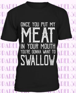 Gift For Him Gift For Her Once You Put My Meat In Your Mouth You're Gonna Want To Swallow Short-Sleeve Bella + Canvas 3001 Unisex T-Shirt