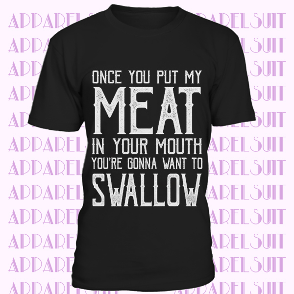 Gift For Him Gift For Her Once You Put My Meat In Your Mouth You're Gonna Want To Swallow Short-Sleeve Bella + Canvas 3001 Unisex T-Shirt