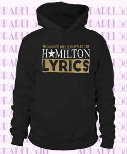 Hamilton Hoodie, My Thoughts Have Been Replaced by Hamilton Lyrics Funny Hamilton Gift Sweatshirt for Men, Women, Kids and Plus Sizes