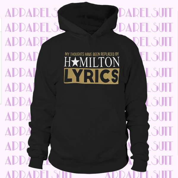 Hamilton Hoodie, My Thoughts Have Been Replaced by Hamilton Lyrics Funny Hamilton Gift Sweatshirt for Men, Women, Kids and Plus Sizes