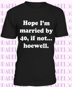 Hope I’m Married by 40 If Not Hoewell Customize your age T-Shirt