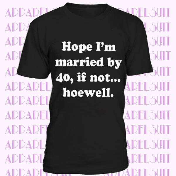 Hope I’m Married by 40 If Not Hoewell Customize your age T-Shirt