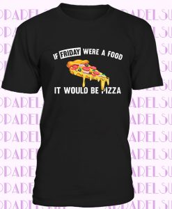 If friday were a food it would be pizza t-shirt