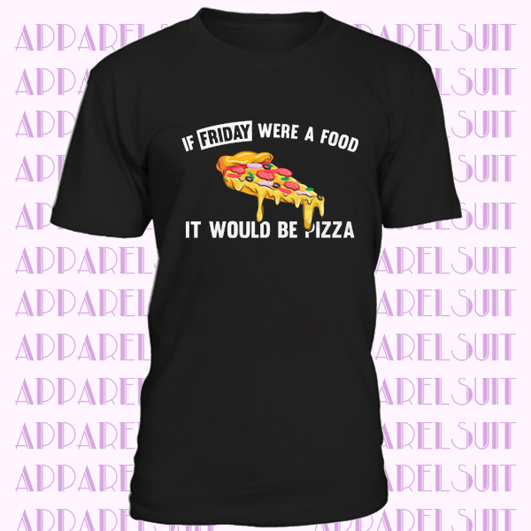 If friday were a food it would be pizza t-shirt