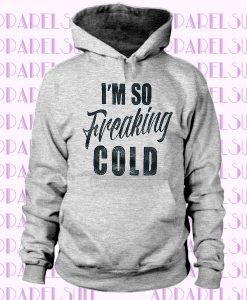 I'm So Freaking Cold Hoodie, Freaking Cold Hoodie, I'm So Cold Hoodie