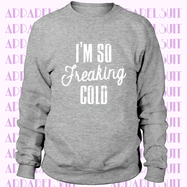 I'm So Freaking Cold Sweatshirt I'm So Freaking Cold - I'm Cold Shirt - I'm Cold Sweatshirt - Comfy Sweatshirt - I'm So Cold