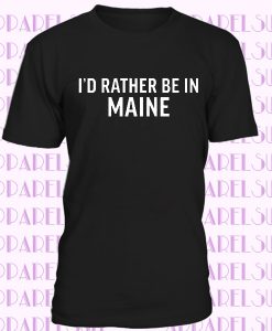 Maine Shirt - I'd Rather Be In Maine T-shirt Funny Awesome Place Name Tee Shirt State Gift