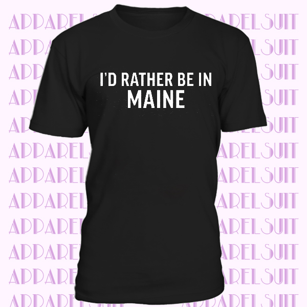 Maine Shirt - I'd Rather Be In Maine T-shirt Funny Awesome Place Name Tee Shirt State Gift