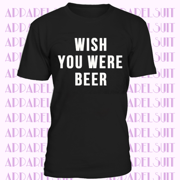 Wish You Were Beer T-Shirt Ladies Unisex Crewneck Shirt