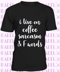 I Live On Coffee Sarcasm and F Words Shirt Funny Mom Sarcastic T-shirt