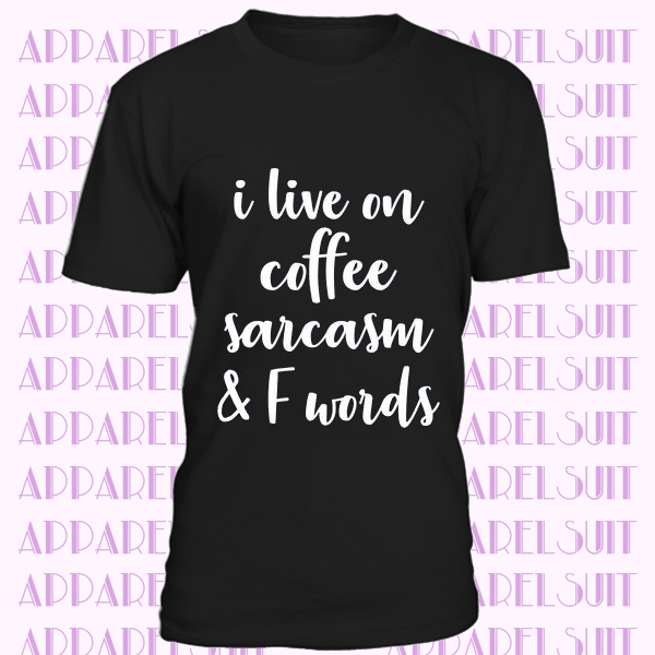 I Live On Coffee Sarcasm and F Words Shirt Funny Mom Sarcastic T-shirt