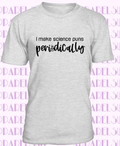 I Make Science Puns Periodically Tee, Funny Tshirt