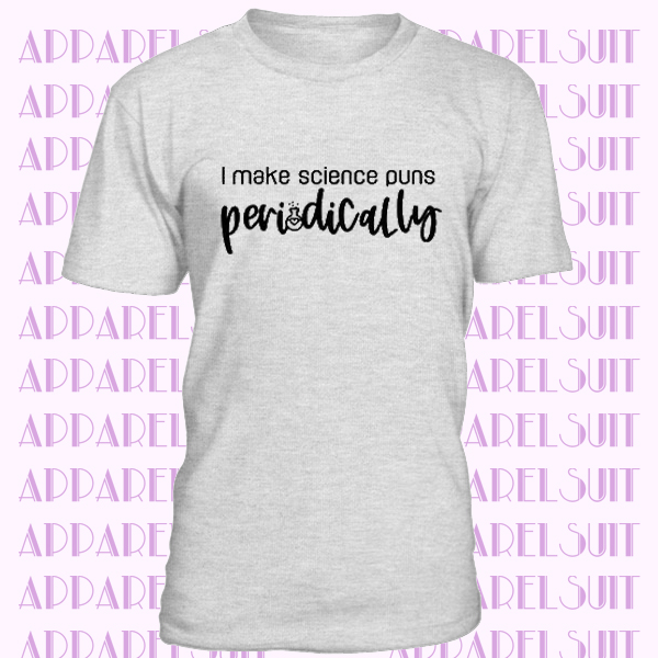 I Make Science Puns Periodically Tee, Funny Tshirt