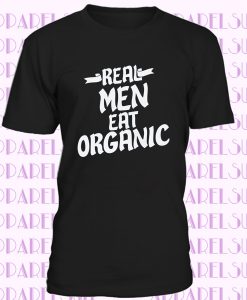 Real Men Eat Organic T-Shirt, eat organic lover tshirt