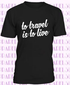 To travel is to live t-shirt