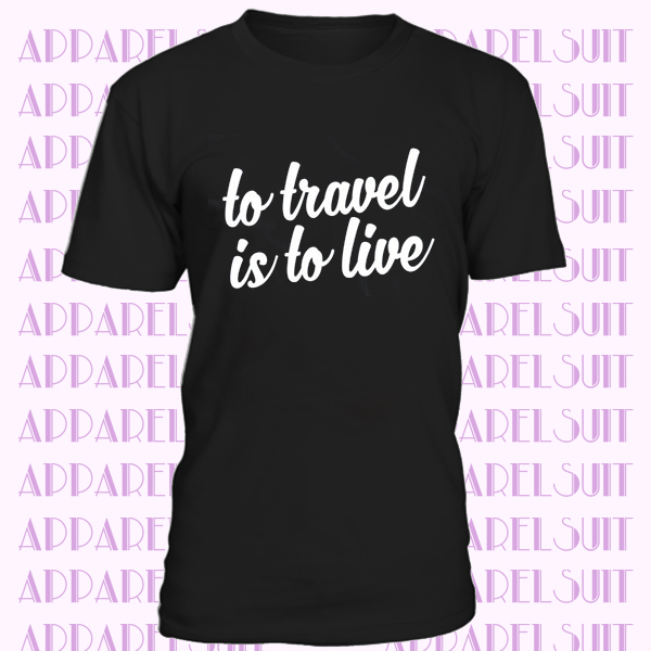 To travel is to live t-shirt