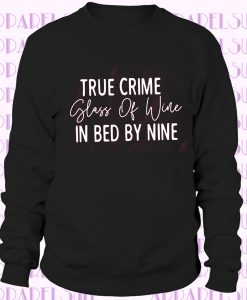 True Crime, Glass Of Wine,In Bed By Nine sweatshirt, Wine lover Gift Unisex sweatshirt, funny wine tee, sarcastic shirt, true crime gift tee