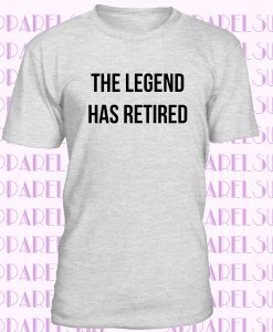 The Legend Has Retired T Shirt