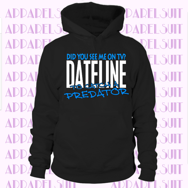 DID YOU SEE ME ON TV DATELINE TO CATCH A PREDATOR Hoodie