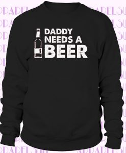 Daddy Needs A Beer Funny Sweatshirt