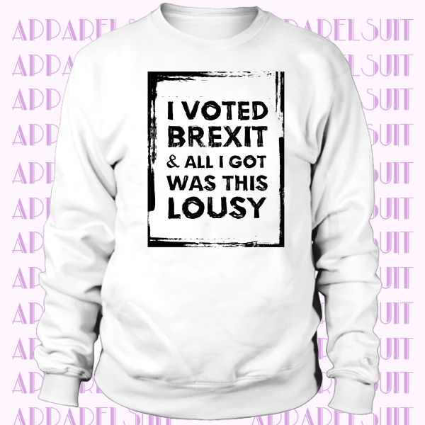 FUNNY I VOTED BREXIT & ALL I GOT WAS THIS LOUSY Sweatshirt