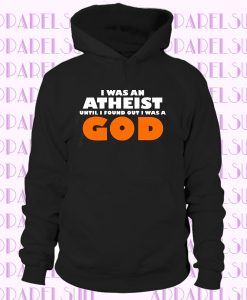 I WAS AN ATHEIST UNTIL I FOUND OUT I WAS A GOD Hoodie