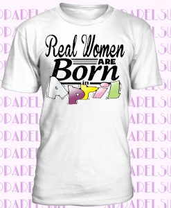 Real women are born in April T-shirt