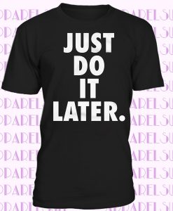 Just Do It Later T-shirt