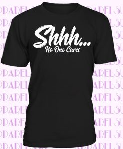 Mürrisch Shhh No One Cares Joke Slogan T-shirt
