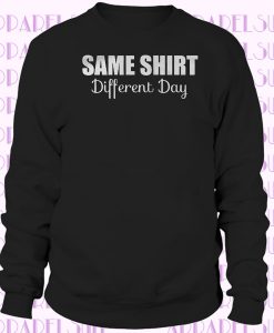 Same Shirt Different Day Joke Funny Sweatshirt