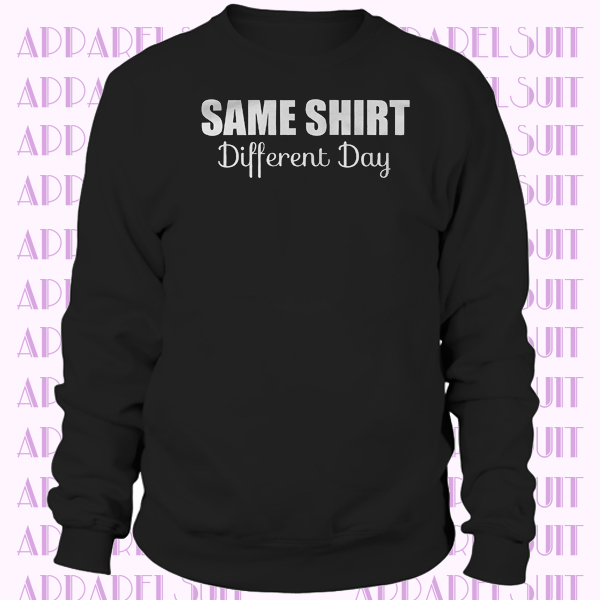 Same Shirt Different Day Joke Funny Sweatshirt