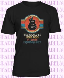 You Would Be Loud Too If I Were Fingering You T-Shirt - Retro Bass Guitar - Vintage Bass Guitar Player Tee Shirt