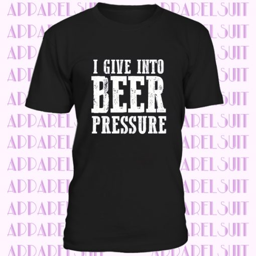 Beer drinking shirts - i give into beer pressure funny drinking shirt