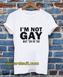 I'm Not Gay But 20 is Twenty Dollars T-shirt