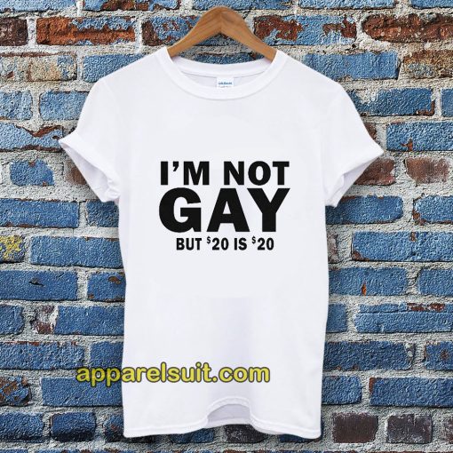 I'm Not Gay But 20 is Twenty Dollars T-shirt