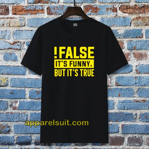 False It's Funny Because It's True T-Shirt