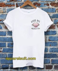 Good bye reality t-shirt