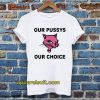 Our Pussys Our Choice T-shirt